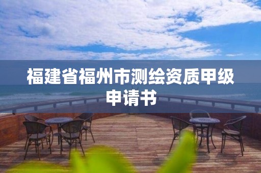 福建省福州市測繪資質甲級申請書