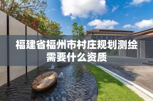 福建省福州市村莊規劃測繪需要什么資質