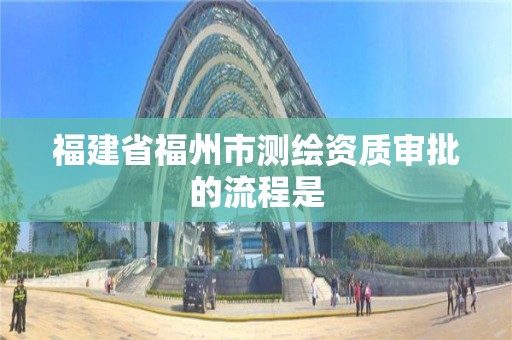 福建省福州市測繪資質(zhì)審批的流程是