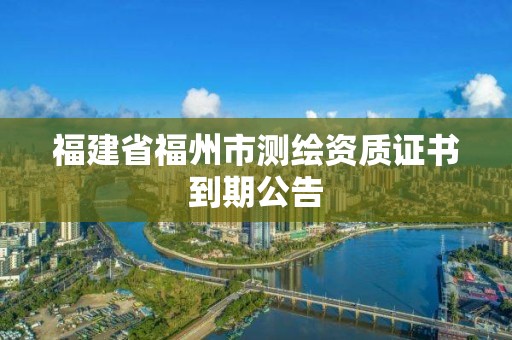 福建省福州市測繪資質證書到期公告