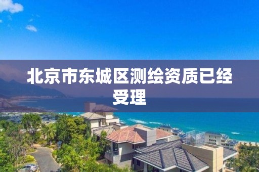 北京市東城區測繪資質已經受理