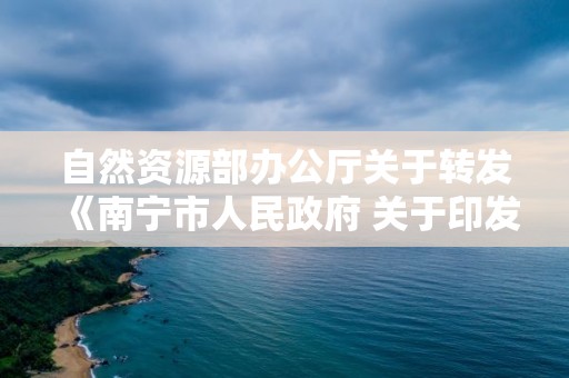 自然資源部辦公廳關于轉發《南寧市人民政府 關于印發南寧市建設項目“多測合一” 管理暫行辦法的通知》的通知