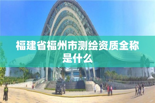 福建省福州市測繪資質全稱是什么