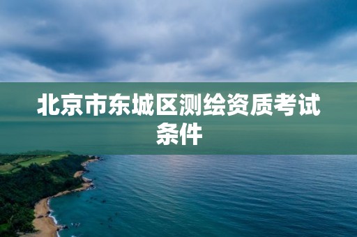 北京市東城區(qū)測繪資質(zhì)考試條件