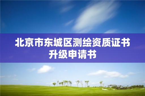 北京市東城區測繪資質證書升級申請書