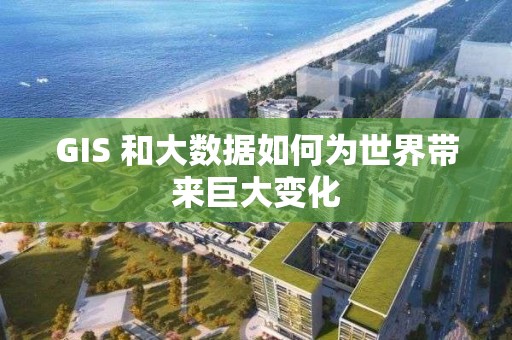 GIS 和大數據如何為世界帶來巨大變化