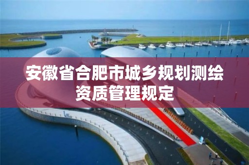 安徽省合肥市城鄉規劃測繪資質管理規定