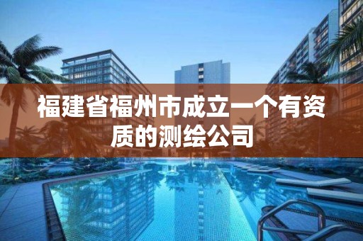 福建省福州市成立一個有資質的測繪公司