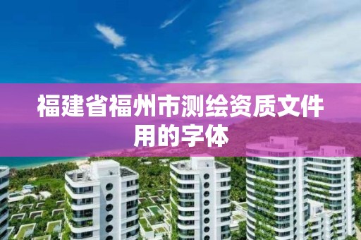 福建省福州市測(cè)繪資質(zhì)文件用的字體