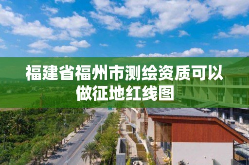 福建省福州市測繪資質可以做征地紅線圖