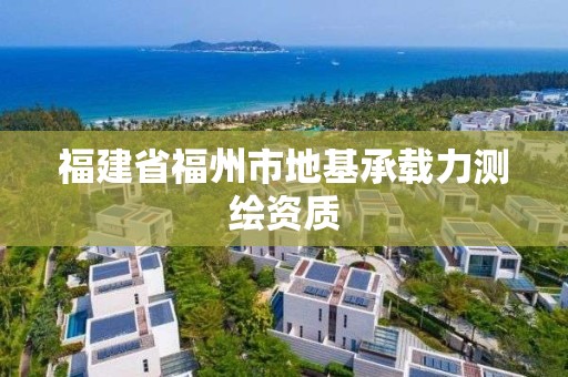 福建省福州市地基承載力測(cè)繪資質(zhì)