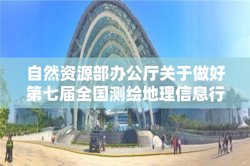 自然資源部辦公廳關于做好第七屆全國測繪地理信息行業職業技能競賽選拔工作的通知