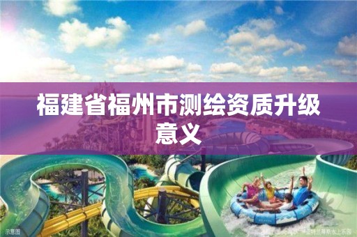 福建省福州市測繪資質升級意義