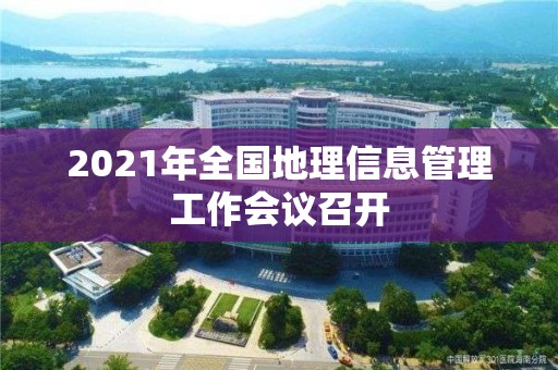 2021年全國地理信息管理工作會議召開