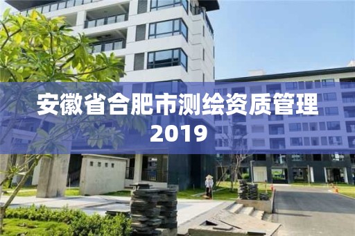 安徽省合肥市測繪資質管理2019