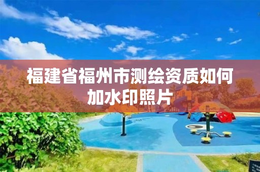 福建省福州市測繪資質(zhì)如何加水印照片