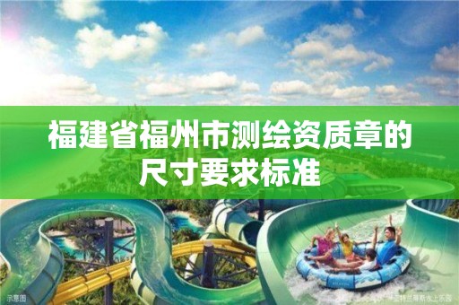 福建省福州市測繪資質章的尺寸要求標準