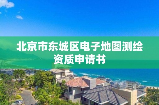 北京市東城區(qū)電子地圖測繪資質(zhì)申請書