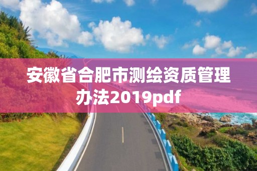 安徽省合肥市測繪資質管理辦法2019pdf