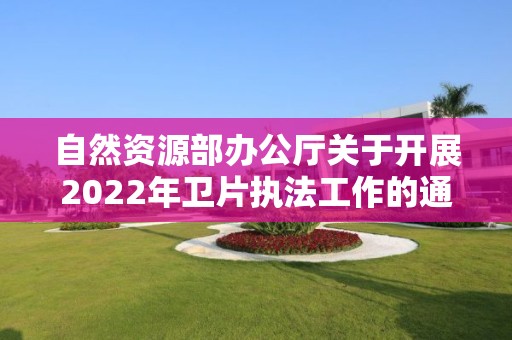 自然資源部辦公廳關(guān)于開展2022年衛(wèi)片執(zhí)法工作的通知