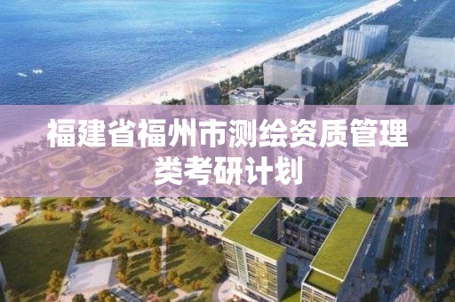 福建省福州市測繪資質管理類考研計劃