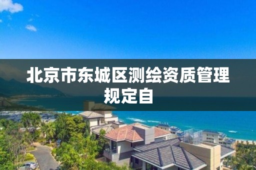 北京市東城區測繪資質管理規定自