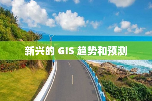 新興的 GIS 趨勢和預測