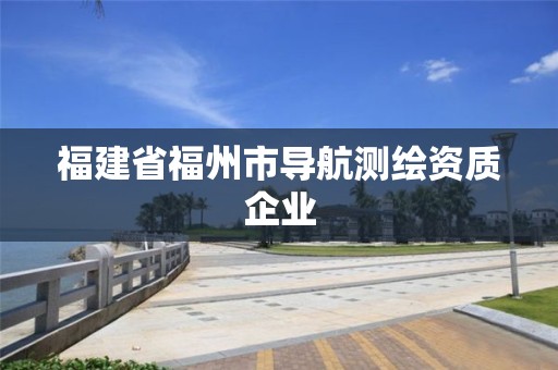 福建省福州市導(dǎo)航測(cè)繪資質(zhì)企業(yè)