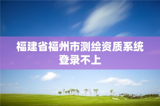 福建省福州市測繪資質系統登錄不上