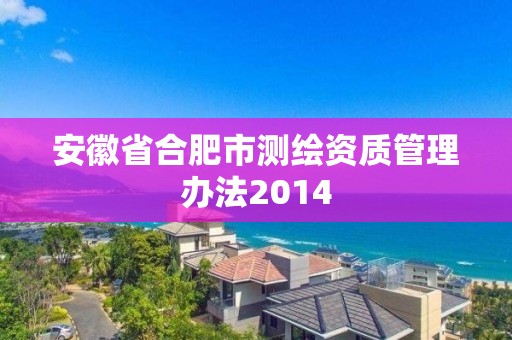 安徽省合肥市測繪資質管理辦法2014