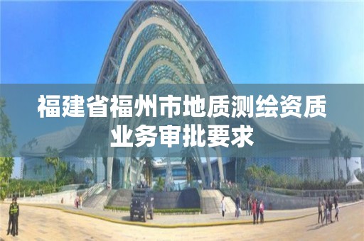 福建省福州市地質測繪資質業務審批要求