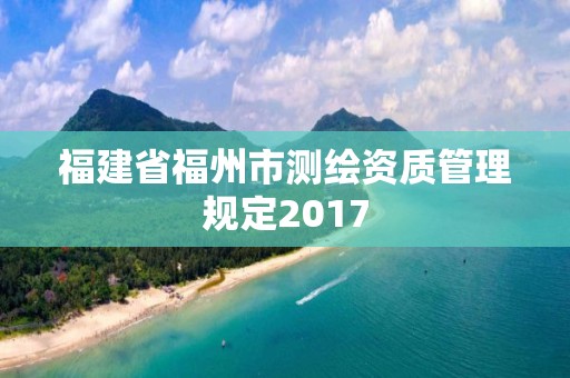 福建省福州市測繪資質管理規定2017