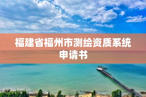 福建省福州市測繪資質(zhì)系統(tǒng)申請書