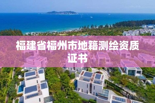 福建省福州市地籍測(cè)繪資質(zhì)證書(shū)