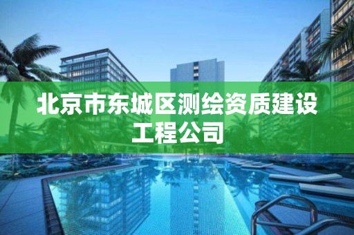 北京市東城區測繪資質建設工程公司