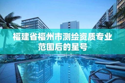 福建省福州市測繪資質專業范圍后的星號