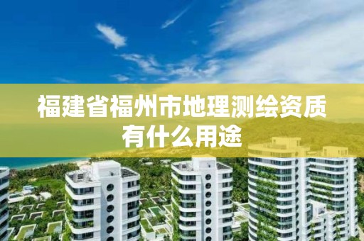 福建省福州市地理測繪資質有什么用途