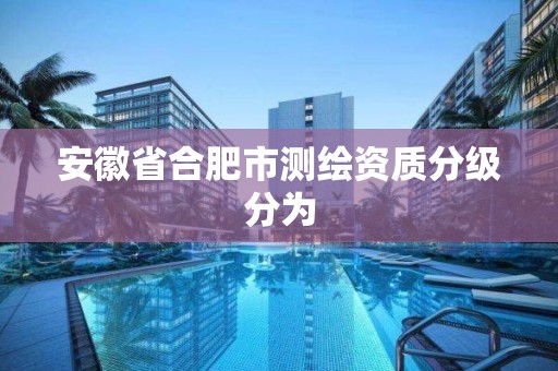 安徽省合肥市測繪資質分級分為