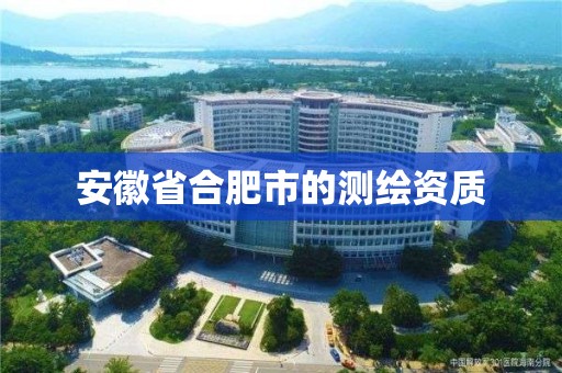 安徽省合肥市的測繪資質(zhì)