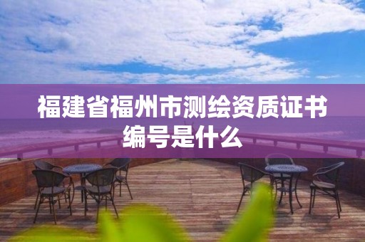 福建省福州市測繪資質(zhì)證書編號是什么