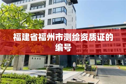 福建省福州市測繪資質(zhì)證的編號