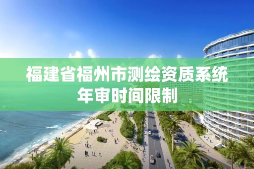 福建省福州市測繪資質系統年審時間限制