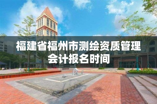 福建省福州市測繪資質(zhì)管理會計報名時間