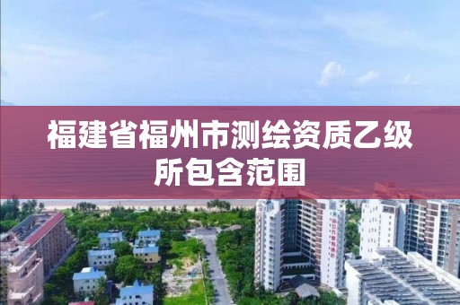 福建省福州市測繪資質乙級所包含范圍