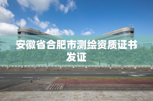 安徽省合肥市測繪資質證書發證