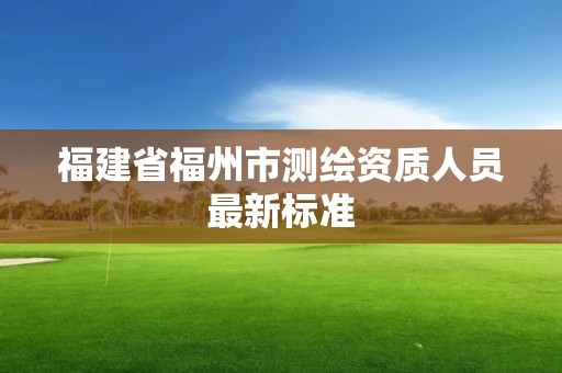 福建省福州市測繪資質人員最新標準