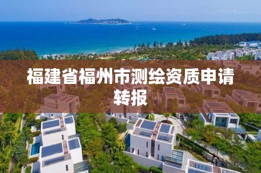 福建省福州市測繪資質申請轉報