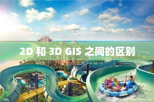 2D 和 3D GIS 之間的區(qū)別