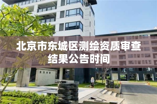 北京市東城區測繪資質審查結果公告時間