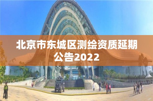 北京市東城區(qū)測繪資質延期公告2022